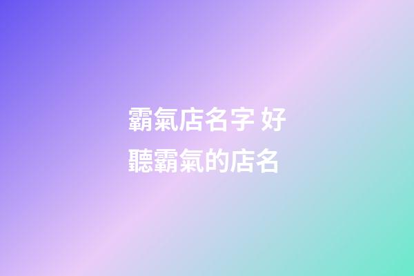 霸氣店名字 好聽霸氣的店名-第1張-店鋪起名-玄機派